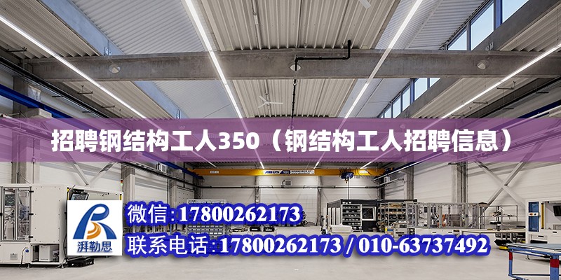 招聘鋼結(jié)構(gòu)工人350（鋼結(jié)構(gòu)工人招聘信息） 建筑消防施工