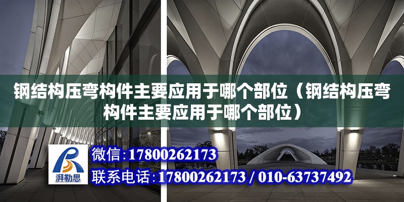 鋼結(jié)構(gòu)壓彎構(gòu)件主要應(yīng)用于哪個部位（鋼結(jié)構(gòu)壓彎構(gòu)件主要應(yīng)用于哪個部位） 裝飾幕墻施工