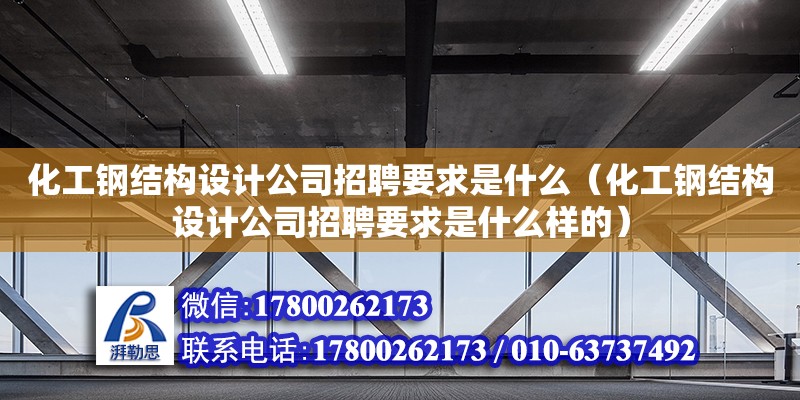 化工鋼結(jié)構(gòu)設(shè)計公司招聘要求是什么（化工鋼結(jié)構(gòu)設(shè)計公司招聘要求是什么樣的）