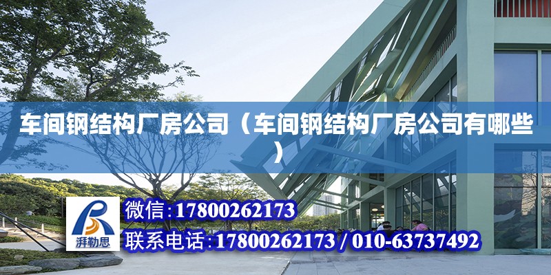 車間鋼結(jié)構(gòu)廠房公司（車間鋼結(jié)構(gòu)廠房公司有哪些） 建筑施工圖設(shè)計