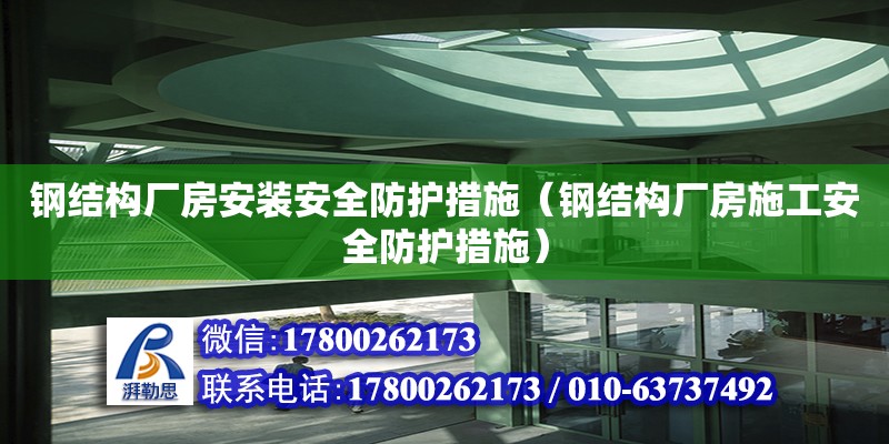 鋼結(jié)構(gòu)廠房安裝安全防護措施（鋼結(jié)構(gòu)廠房施工安全防護措施）