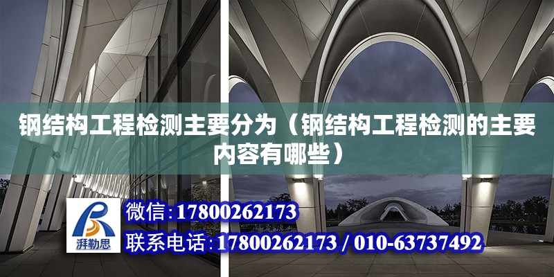 鋼結(jié)構(gòu)工程檢測主要分為（鋼結(jié)構(gòu)工程檢測的主要內(nèi)容有哪些） 結(jié)構(gòu)電力行業(yè)設(shè)計(jì)