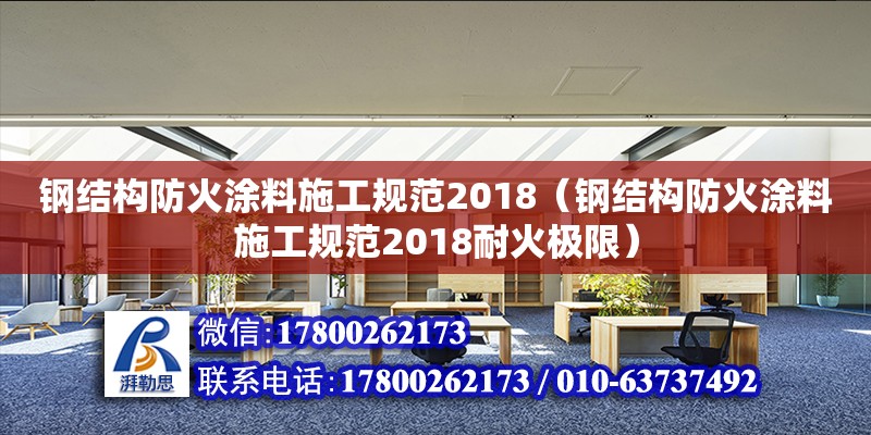 鋼結(jié)構(gòu)防火涂料施工規(guī)范2018（鋼結(jié)構(gòu)防火涂料施工規(guī)范2018耐火極限）