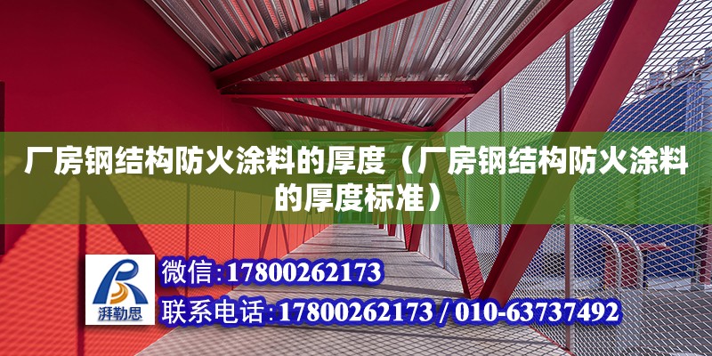 廠房鋼結(jié)構(gòu)防火涂料的厚度（廠房鋼結(jié)構(gòu)防火涂料的厚度標(biāo)準(zhǔn)） 鋼結(jié)構(gòu)鋼結(jié)構(gòu)螺旋樓梯施工