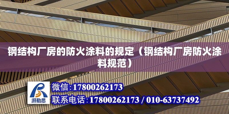 鋼結(jié)構(gòu)廠房的防火涂料的規(guī)定（鋼結(jié)構(gòu)廠房防火涂料規(guī)范） 結(jié)構(gòu)地下室施工