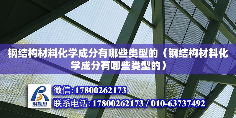 鋼結(jié)構(gòu)材料化學(xué)成分有哪些類型的（鋼結(jié)構(gòu)材料化學(xué)成分有哪些類型的）