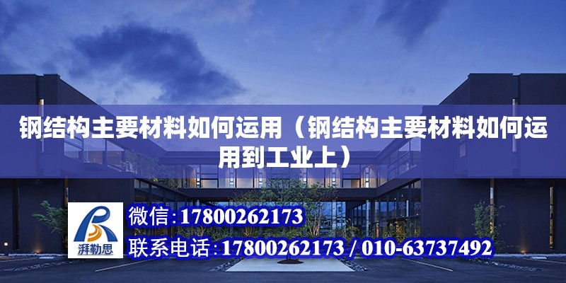 鋼結(jié)構(gòu)主要材料如何運用（鋼結(jié)構(gòu)主要材料如何運用到工業(yè)上） 鋼結(jié)構(gòu)玻璃棧道施工