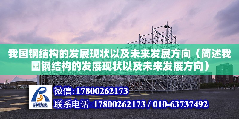 我國(guó)鋼結(jié)構(gòu)的發(fā)展現(xiàn)狀以及未來發(fā)展方向（簡(jiǎn)述我國(guó)鋼結(jié)構(gòu)的發(fā)展現(xiàn)狀以及未來發(fā)展方向）