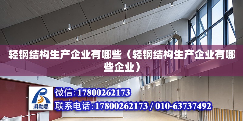 輕鋼結(jié)構(gòu)生產(chǎn)企業(yè)有哪些（輕鋼結(jié)構(gòu)生產(chǎn)企業(yè)有哪些企業(yè)） 全國(guó)鋼結(jié)構(gòu)廠