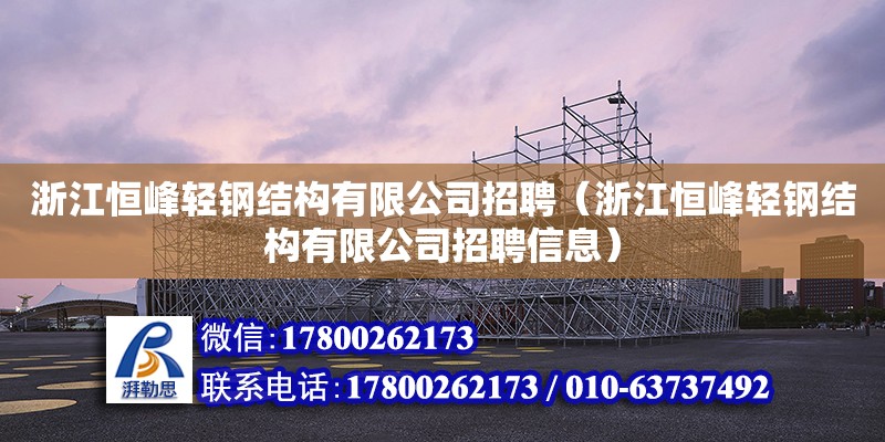 浙江恒峰輕鋼結(jié)構(gòu)有限公司招聘（浙江恒峰輕鋼結(jié)構(gòu)有限公司招聘信息） 鋼結(jié)構(gòu)門式鋼架施工