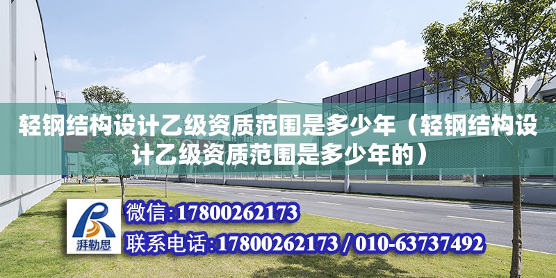 輕鋼結構設計乙級資質范圍是多少年（輕鋼結構設計乙級資質范圍是多少年的） 結構污水處理池施工