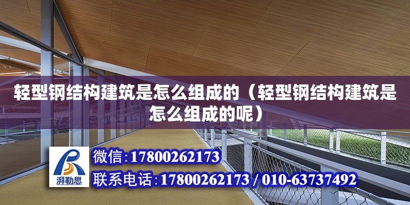 輕型鋼結(jié)構(gòu)建筑是怎么組成的（輕型鋼結(jié)構(gòu)建筑是怎么組成的呢）