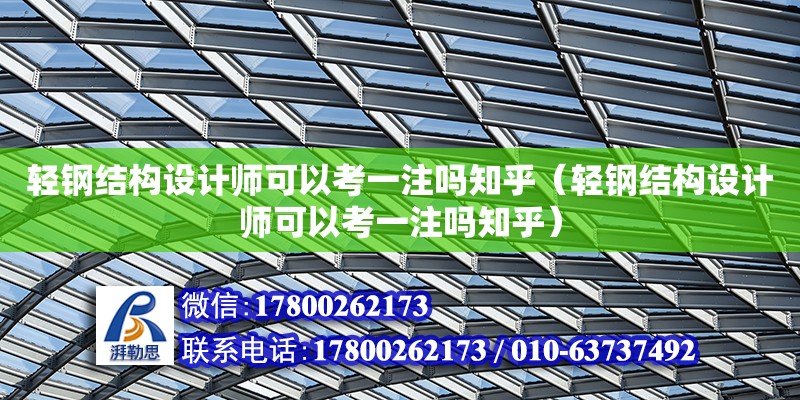 輕鋼結構設計師可以考一注嗎知乎（輕鋼結構設計師可以考一注嗎知乎）