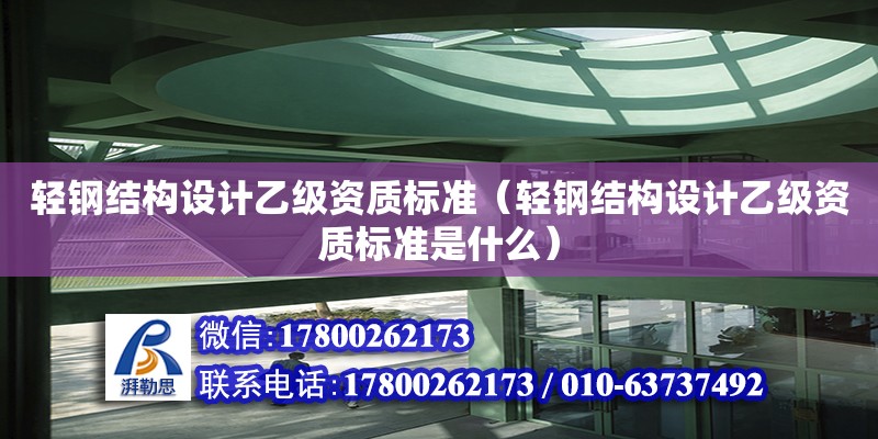 輕鋼結(jié)構(gòu)設(shè)計乙級資質(zhì)標(biāo)準(zhǔn)（輕鋼結(jié)構(gòu)設(shè)計乙級資質(zhì)標(biāo)準(zhǔn)是什么） 結(jié)構(gòu)地下室設(shè)計