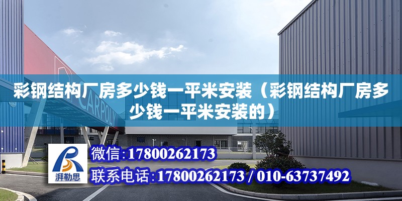 彩鋼結構廠房多少錢一平米安裝（彩鋼結構廠房多少錢一平米安裝的） 結構電力行業(yè)施工