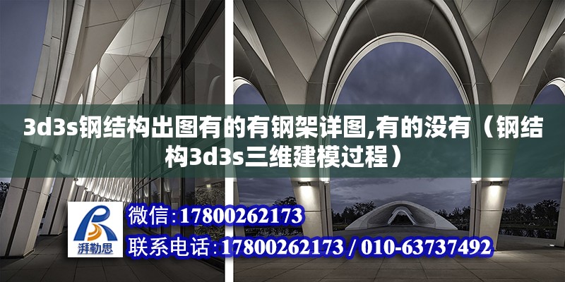 3d3s鋼結(jié)構(gòu)出圖有的有鋼架詳圖,有的沒(méi)有（鋼結(jié)構(gòu)3d3s三維建模過(guò)程）