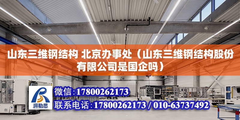 山東三維鋼結(jié)構(gòu) 北京辦事處（山東三維鋼結(jié)構(gòu)股份有限公司是國企嗎） 北京加固設(shè)計(jì)