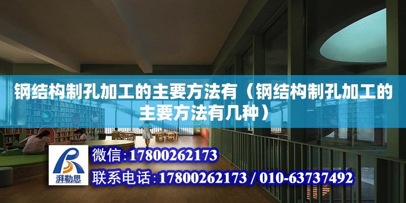 鋼結(jié)構(gòu)制孔加工的主要方法有（鋼結(jié)構(gòu)制孔加工的主要方法有幾種）