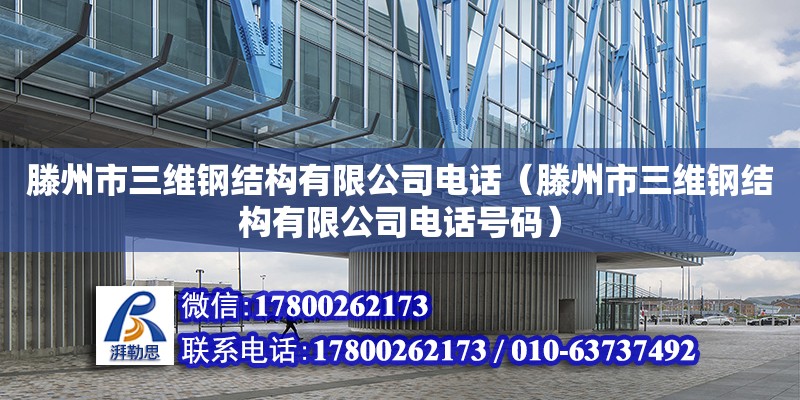 滕州市三維鋼結(jié)構(gòu)有限公司電話（滕州市三維鋼結(jié)構(gòu)有限公司電話號碼）