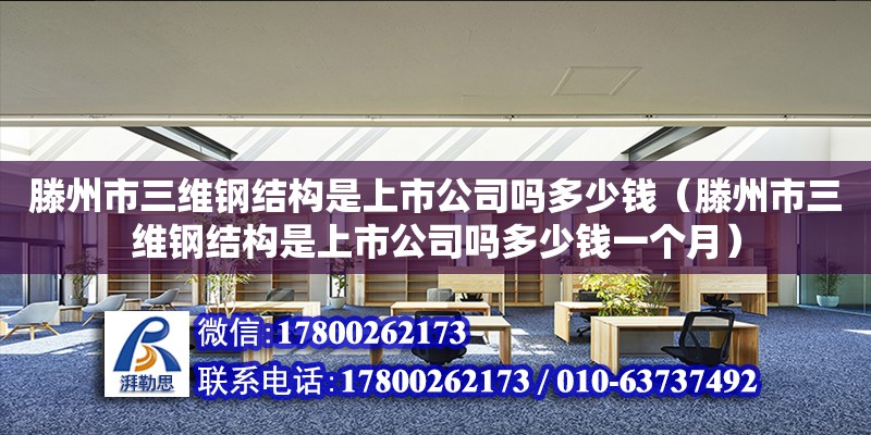 滕州市三維鋼結(jié)構(gòu)是上市公司嗎多少錢（滕州市三維鋼結(jié)構(gòu)是上市公司嗎多少錢一個(gè)月）