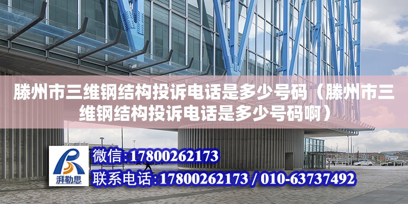 滕州市三維鋼結(jié)構(gòu)投訴電話是多少號碼（滕州市三維鋼結(jié)構(gòu)投訴電話是多少號碼?。? title=