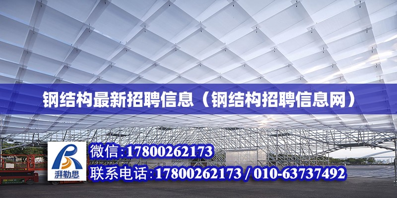 鋼結(jié)構(gòu)最新招聘信息（鋼結(jié)構(gòu)招聘信息網(wǎng)）