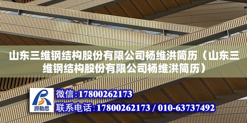 山東三維鋼結(jié)構(gòu)股份有限公司楊維洪簡(jiǎn)歷（山東三維鋼結(jié)構(gòu)股份有限公司楊維洪簡(jiǎn)歷）