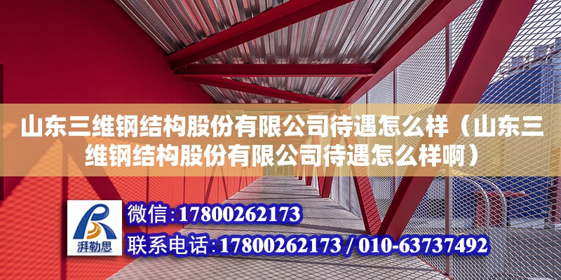 山東三維鋼結(jié)構(gòu)股份有限公司待遇怎么樣（山東三維鋼結(jié)構(gòu)股份有限公司待遇怎么樣啊）