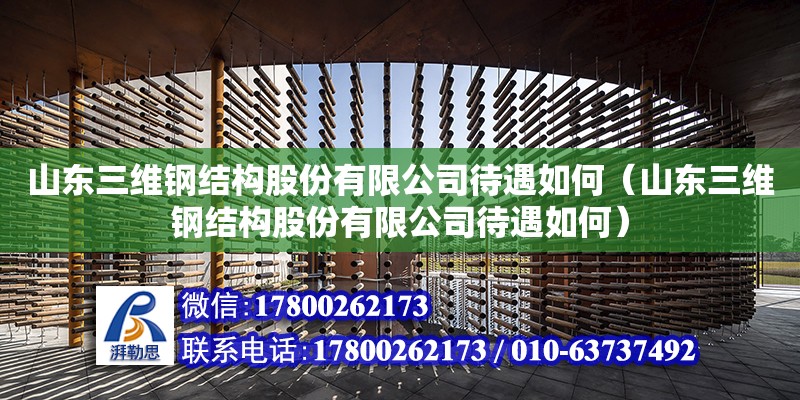 山東三維鋼結(jié)構(gòu)股份有限公司待遇如何（山東三維鋼結(jié)構(gòu)股份有限公司待遇如何）