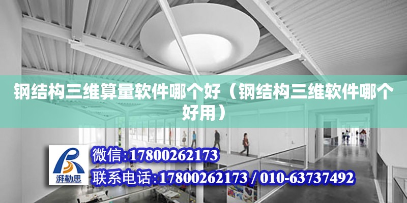 鋼結構三維算量軟件哪個好（鋼結構三維軟件哪個好用） 北京網(wǎng)架設計