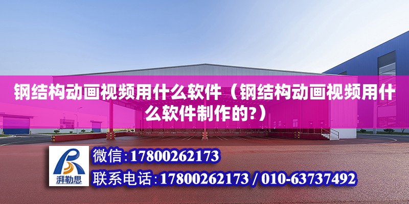 鋼結構動畫視頻用什么軟件（鋼結構動畫視頻用什么軟件制作的?） 結構橋梁鋼結構施工