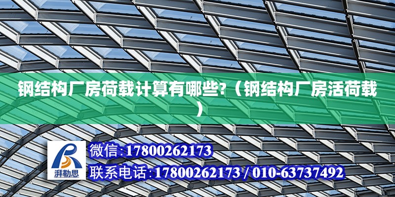 鋼結(jié)構(gòu)廠房荷載計算有哪些?（鋼結(jié)構(gòu)廠房活荷載） 建筑消防施工