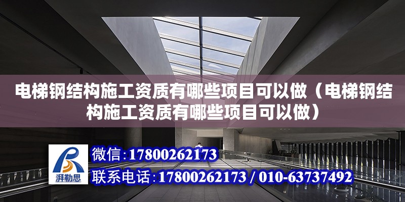 電梯鋼結(jié)構(gòu)施工資質(zhì)有哪些項(xiàng)目可以做（電梯鋼結(jié)構(gòu)施工資質(zhì)有哪些項(xiàng)目可以做） 鋼結(jié)構(gòu)蹦極設(shè)計(jì)