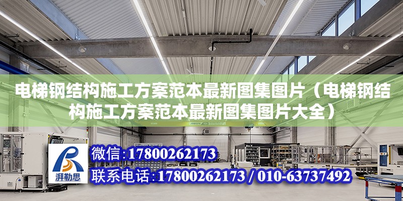 電梯鋼結(jié)構(gòu)施工方案范本最新圖集圖片（電梯鋼結(jié)構(gòu)施工方案范本最新圖集圖片大全）