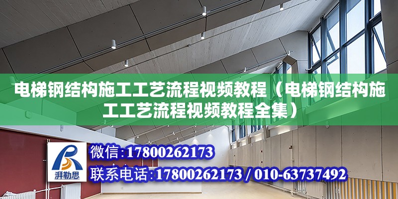 電梯鋼結(jié)構(gòu)施工工藝流程視頻教程（電梯鋼結(jié)構(gòu)施工工藝流程視頻教程全集）