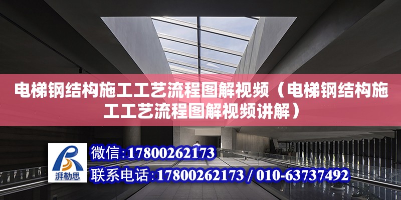 電梯鋼結(jié)構(gòu)施工工藝流程圖解視頻（電梯鋼結(jié)構(gòu)施工工藝流程圖解視頻講解）