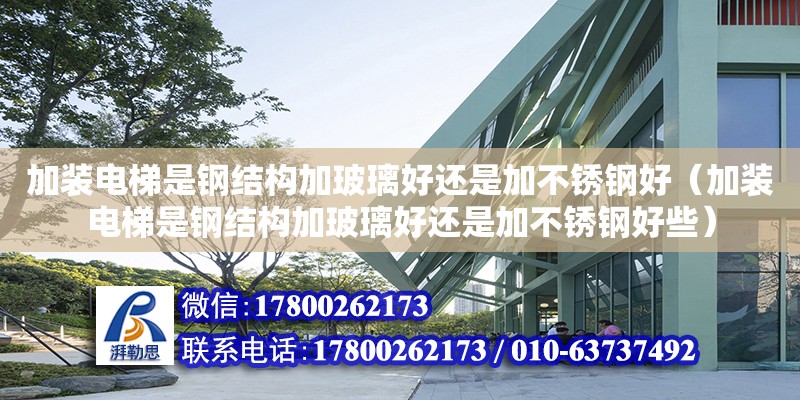 加裝電梯是鋼結(jié)構(gòu)加玻璃好還是加不銹鋼好（加裝電梯是鋼結(jié)構(gòu)加玻璃好還是加不銹鋼好些）