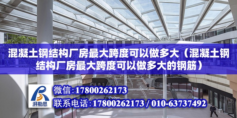 混凝土鋼結(jié)構(gòu)廠房最大跨度可以做多大（混凝土鋼結(jié)構(gòu)廠房最大跨度可以做多大的鋼筋）