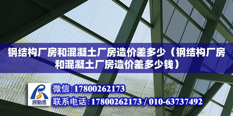 鋼結(jié)構(gòu)廠房和混凝土廠房造價差多少（鋼結(jié)構(gòu)廠房和混凝土廠房造價差多少錢）