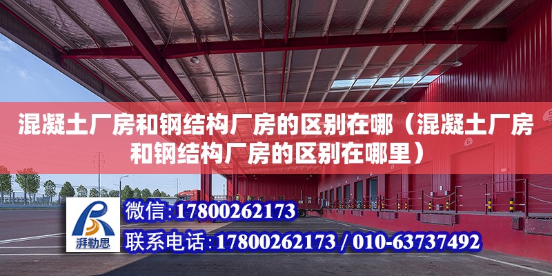 混凝土廠房和鋼結(jié)構(gòu)廠房的區(qū)別在哪（混凝土廠房和鋼結(jié)構(gòu)廠房的區(qū)別在哪里） 裝飾家裝設(shè)計(jì)