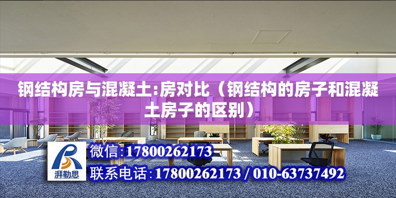 鋼結(jié)構(gòu)房與混凝土:房對比（鋼結(jié)構(gòu)的房子和混凝土房子的區(qū)別） 裝飾家裝施工