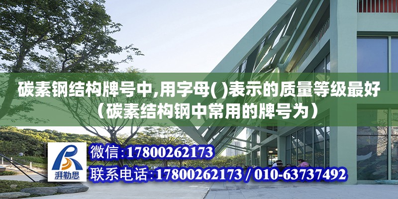 碳素鋼結(jié)構(gòu)牌號中,用字母( )表示的質(zhì)量等級最好（碳素結(jié)構(gòu)鋼中常用的牌號為）