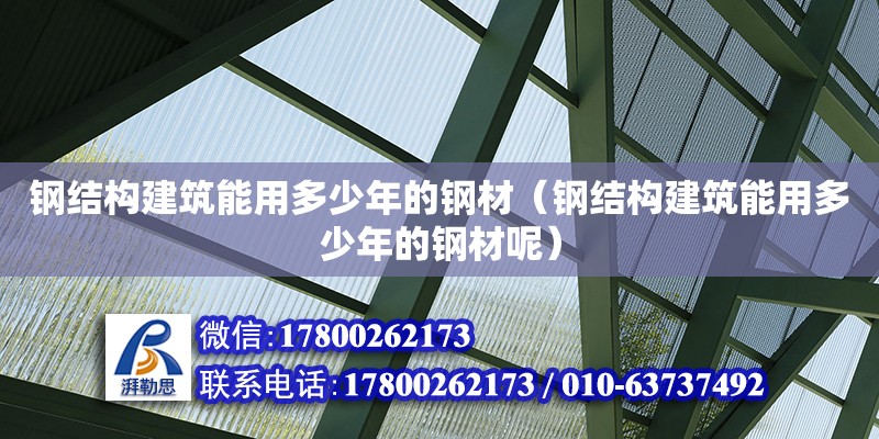 鋼結(jié)構(gòu)建筑能用多少年的鋼材（鋼結(jié)構(gòu)建筑能用多少年的鋼材呢） 北京鋼結(jié)構(gòu)設計