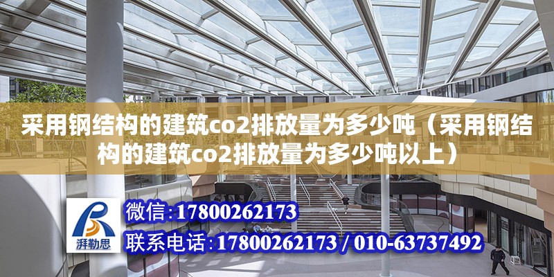 采用鋼結構的建筑co2排放量為多少噸（采用鋼結構的建筑co2排放量為多少噸以上） 全國鋼結構廠