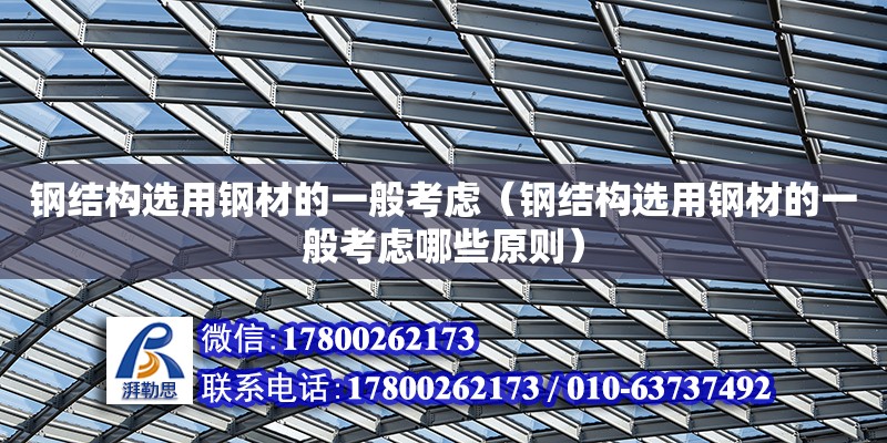 鋼結(jié)構(gòu)選用鋼材的一般考慮（鋼結(jié)構(gòu)選用鋼材的一般考慮哪些原則） 結(jié)構(gòu)機(jī)械鋼結(jié)構(gòu)設(shè)計(jì)