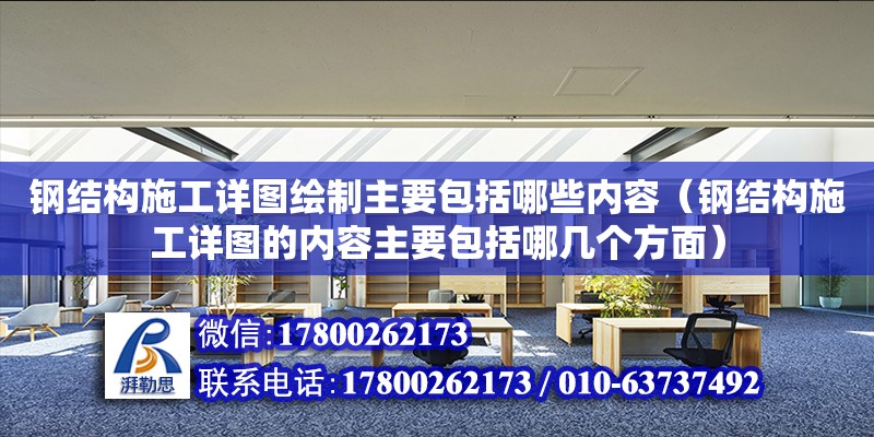 鋼結(jié)構(gòu)施工詳圖繪制主要包括哪些內(nèi)容（鋼結(jié)構(gòu)施工詳圖的內(nèi)容主要包括哪幾個方面）