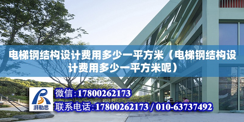 電梯鋼結(jié)構(gòu)設(shè)計(jì)費(fèi)用多少一平方米（電梯鋼結(jié)構(gòu)設(shè)計(jì)費(fèi)用多少一平方米呢） 鋼結(jié)構(gòu)鋼結(jié)構(gòu)螺旋樓梯設(shè)計(jì)