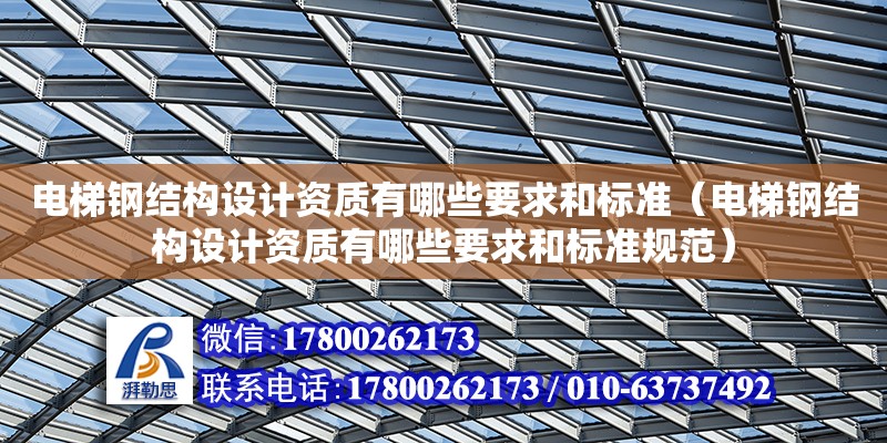 電梯鋼結(jié)構(gòu)設(shè)計資質(zhì)有哪些要求和標準（電梯鋼結(jié)構(gòu)設(shè)計資質(zhì)有哪些要求和標準規(guī)范） 鋼結(jié)構(gòu)玻璃棧道設(shè)計