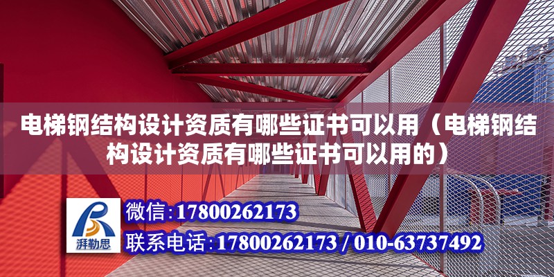 電梯鋼結(jié)構(gòu)設(shè)計資質(zhì)有哪些證書可以用（電梯鋼結(jié)構(gòu)設(shè)計資質(zhì)有哪些證書可以用的） 北京加固設(shè)計