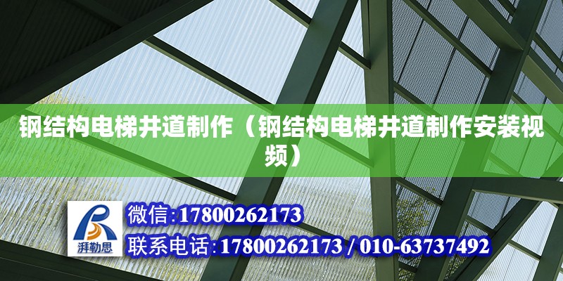 鋼結(jié)構(gòu)電梯井道制作（鋼結(jié)構(gòu)電梯井道制作安裝視頻） 建筑消防施工